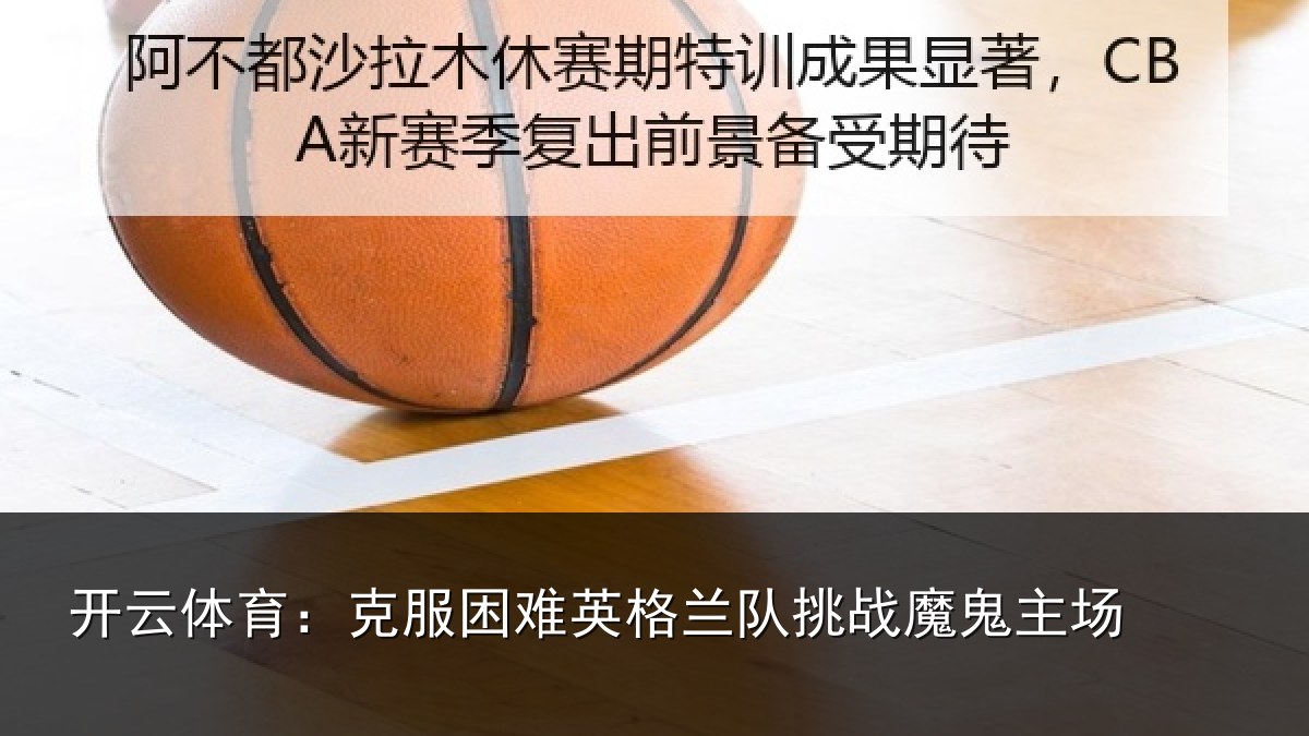 开云体育:克服困难英格兰队挑战魔鬼主场