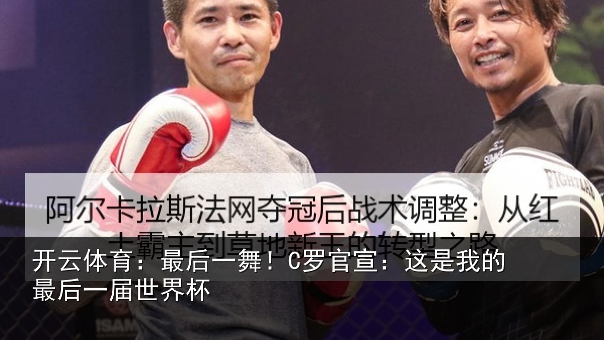 开云体育:最后一舞!C罗官宣:这是我的最后一届世界杯