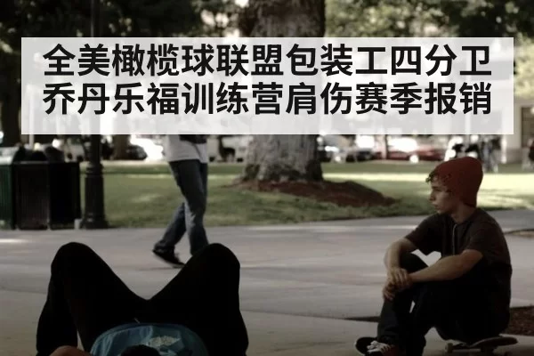 全美橄榄球联盟包装工四分卫乔丹乐福训练营肩伤赛季报销