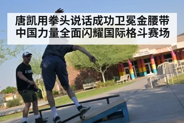 唐凯用拳头说话成功卫冕金腰带 中国力量全面闪耀国际格斗赛场