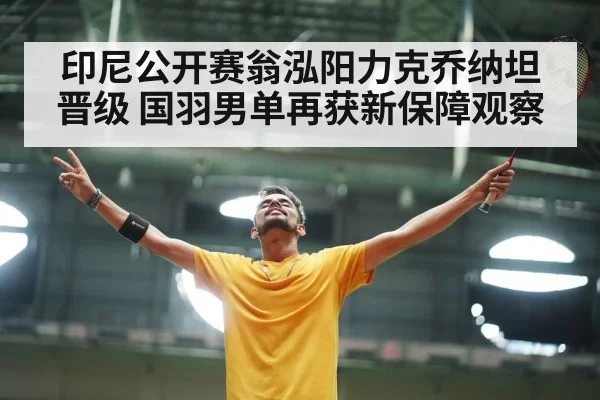 印尼公开赛翁泓阳力克乔纳坦晋级 国羽男单再获新保障观察