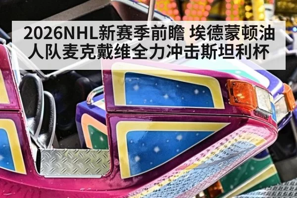 2026NHL新赛季前瞻 埃德蒙顿油人队麦克戴维全力冲击斯坦利杯